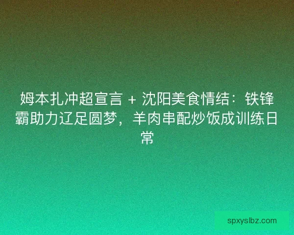 姆本扎冲超宣言 + 沈阳美食情结：铁锋霸助力辽足圆梦，羊肉串配炒饭成训练日常