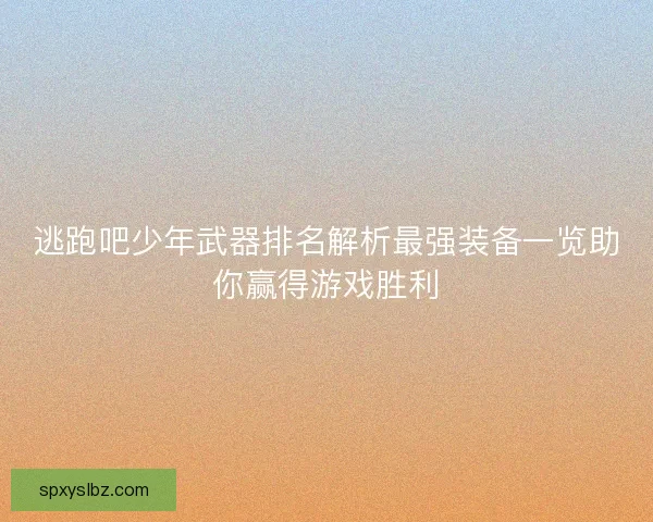 逃跑吧少年武器排名解析最强装备一览助你赢得游戏胜利