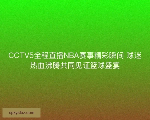 CCTV5全程直播NBA赛事精彩瞬间 球迷热血沸腾共同见证篮球盛宴