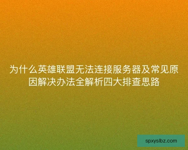为什么英雄联盟无法连接服务器及常见原因解决办法全解析四大排查思路