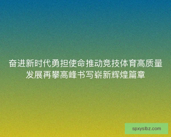 奋进新时代勇担使命推动竞技体育高质量发展再攀高峰书写崭新辉煌篇章