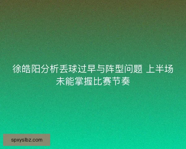 徐皓阳分析丢球过早与阵型问题 上半场未能掌握比赛节奏