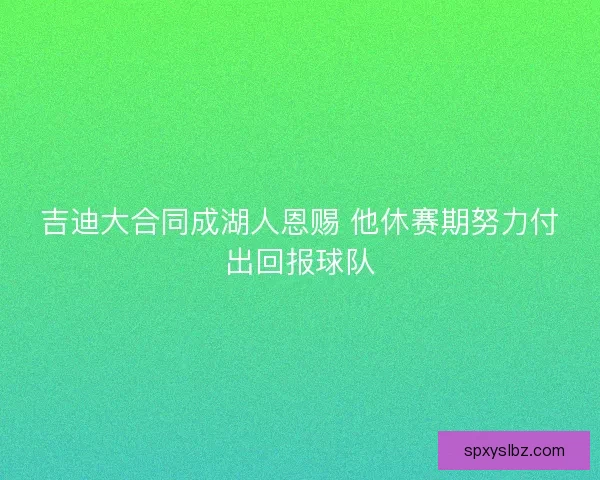 吉迪大合同成湖人恩赐 他休赛期努力付出回报球队