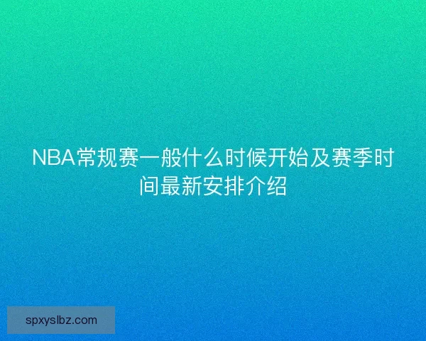 NBA常规赛一般什么时候开始及赛季时间最新安排介绍