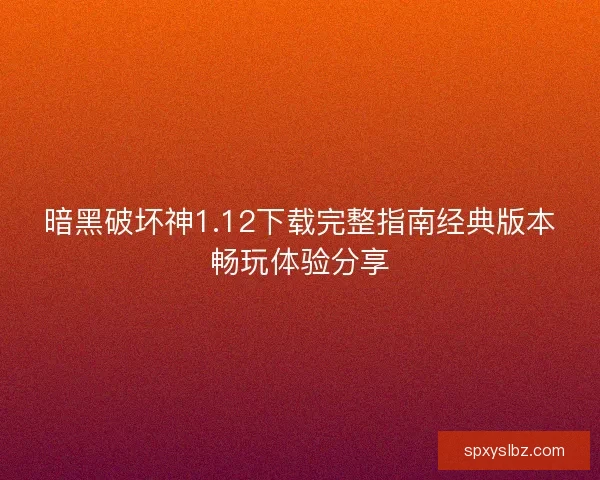 暗黑破坏神1.12下载完整指南经典版本畅玩体验分享