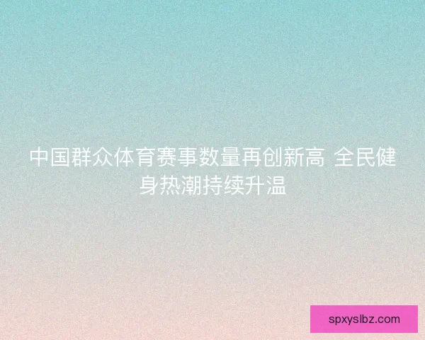 中国群众体育赛事数量再创新高 全民健身热潮持续升温