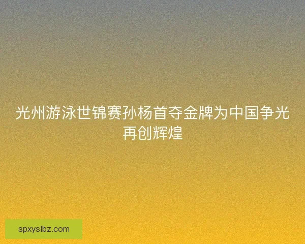 光州游泳世锦赛孙杨首夺金牌为中国争光再创辉煌